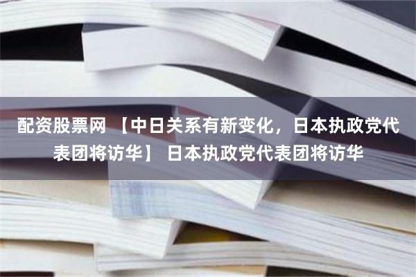 配资股票网 【中日关系有新变化，日本执政党代表团将访华】 日本执政党代表团将访华