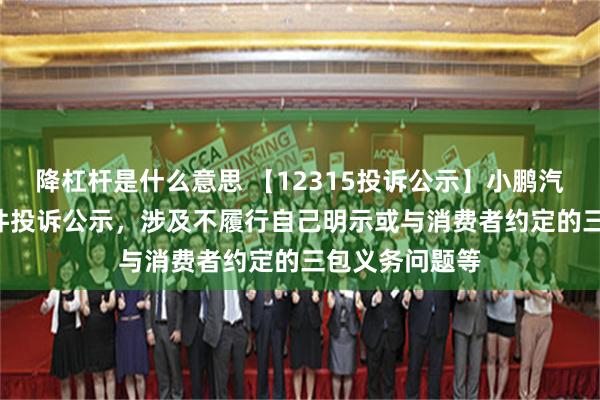 降杠杆是什么意思 【12315投诉公示】小鹏汽车-W新增14件投诉公示，涉及不履行自己明示或与消费者约定的三包义务问题等