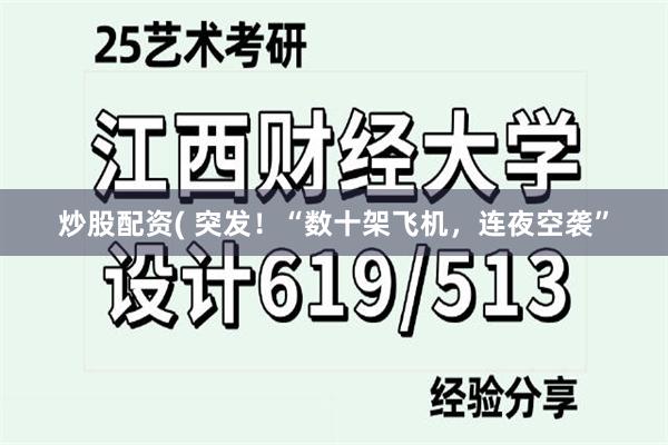 炒股配资( 突发！“数十架飞机，连夜空袭”