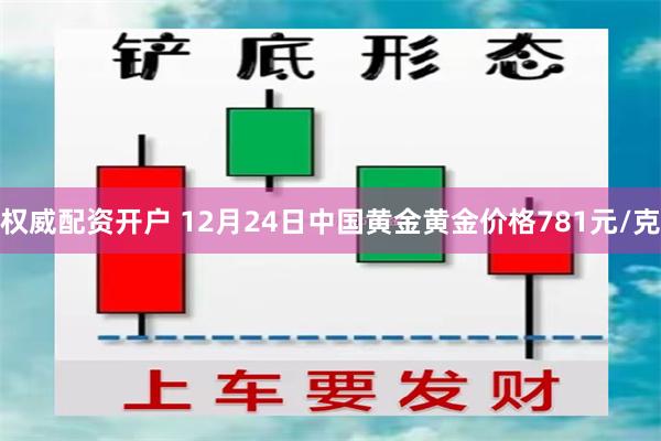 权威配资开户 12月24日中国黄金黄金价格781元/克