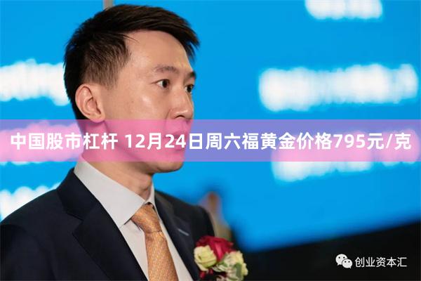 中国股市杠杆 12月24日周六福黄金价格795元/克