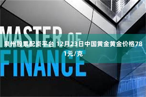 泉州股票配资平台 12月23日中国黄金黄金价格781元/克