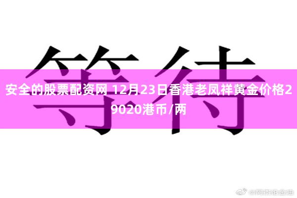 安全的股票配资网 12月23日香港老凤祥黄金价格29020港币/两