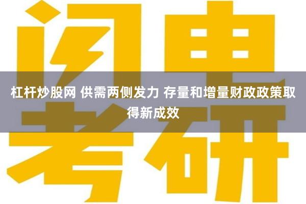 杠杆炒股网 供需两侧发力 存量和增量财政政策取得新成效