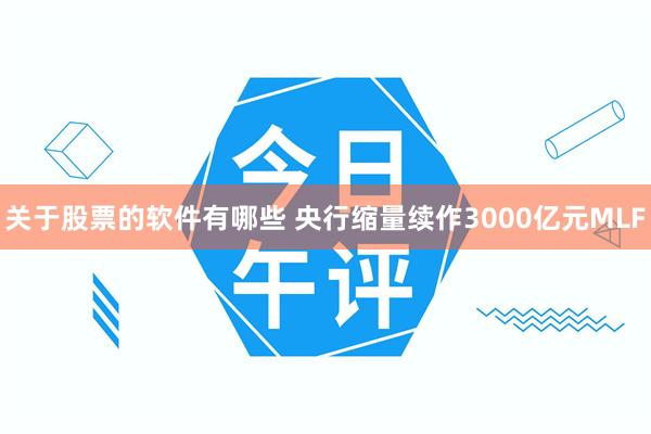 关于股票的软件有哪些 央行缩量续作3000亿元MLF