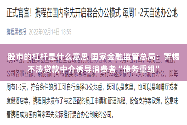 股市的杠杆是什么意思 国家金融监管总局：警惕不法贷款中介诱导消费者“债务重组”