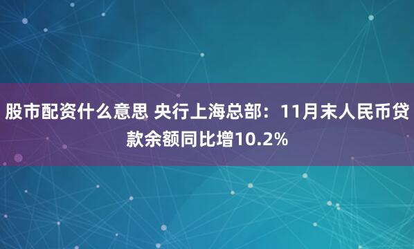 股市配资什么意思 央行上海总部：11月末人民币贷款余额同比增10.2%