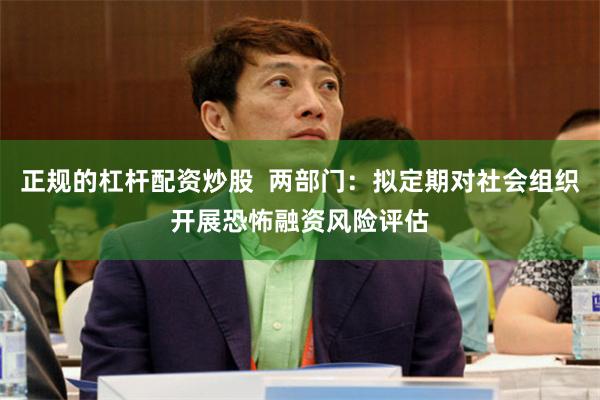 正规的杠杆配资炒股  两部门：拟定期对社会组织开展恐怖融资风险评估