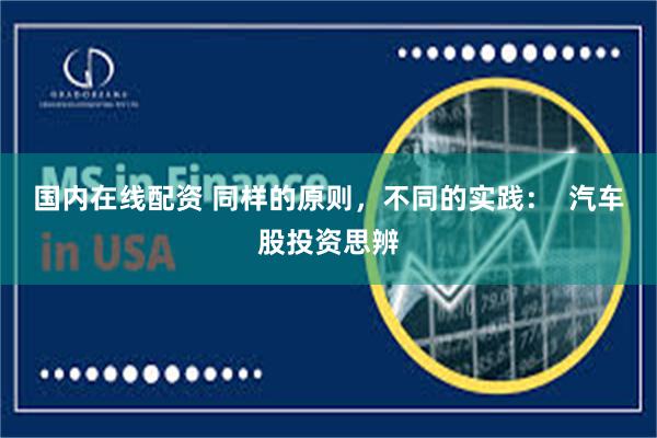 国内在线配资 同样的原则，不同的实践：  汽车股投资思辨