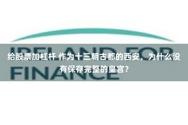 给股票加杠杆 作为十三朝古都的西安，为什么没有保存完整的皇宫？