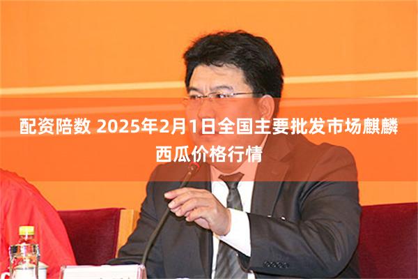 配资陪数 2025年2月1日全国主要批发市场麒麟西瓜价格行情