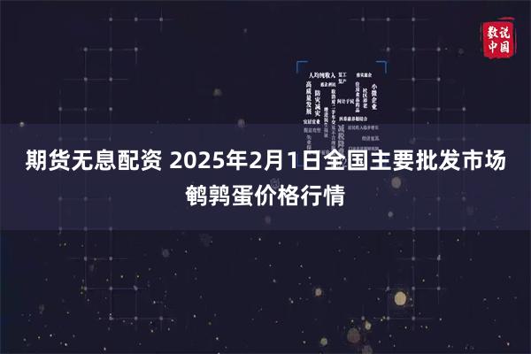 期货无息配资 2025年2月1日全国主要批发市场鹌鹑蛋价格行情