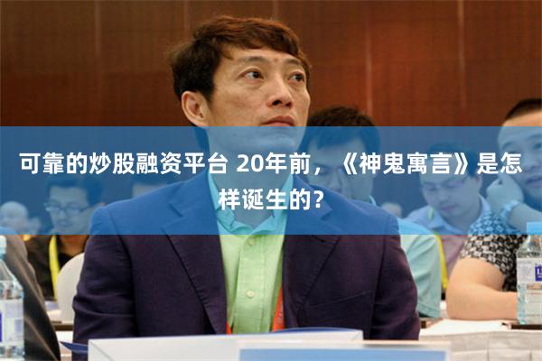 可靠的炒股融资平台 20年前，《神鬼寓言》是怎样诞生的？