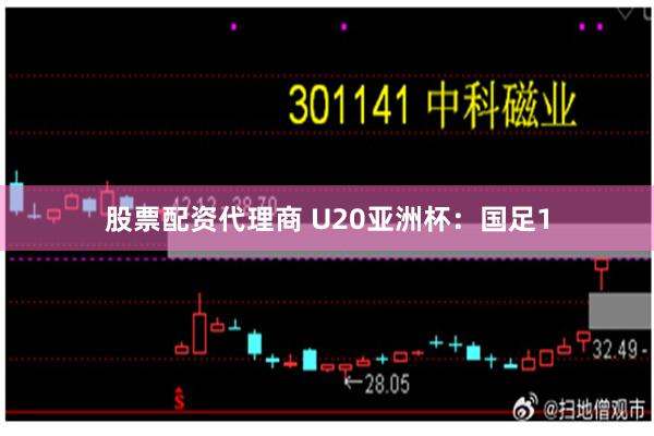 股票配资代理商 U20亚洲杯：国足1