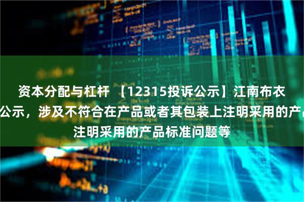 资本分配与杠杆 【12315投诉公示】江南布衣新增2件投诉公示，涉及不符合在产品或者其包装上注明采用的产品标准问题等