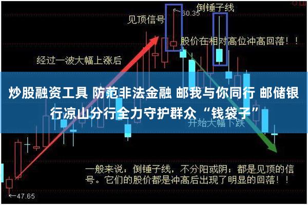 炒股融资工具 防范非法金融 邮我与你同行 邮储银行凉山分行全力守护群众 “钱袋子”