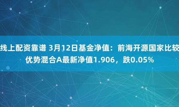 线上配资靠谱 3月12日基金净值：前海开源国家比较优势混合A最新净值1.906，跌0.05%