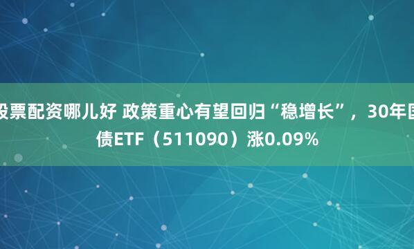 股票配资哪儿好 政策重心有望回归“稳增长”，30年国债ETF（511090）涨0.09%