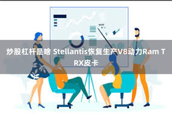 炒股杠杆是啥 Stellantis恢复生产V8动力Ram TRX皮卡